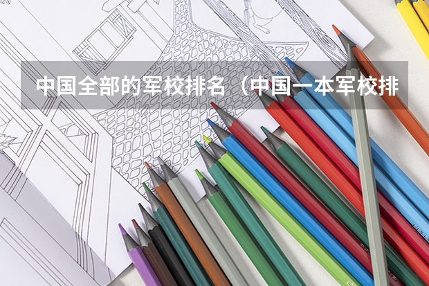 中国全部的军校排名（中国一本军校排名）