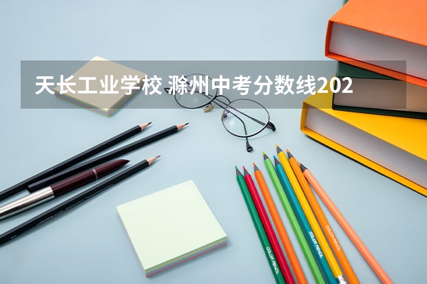 天长工业学校 滁州中考分数线2023年公布时间