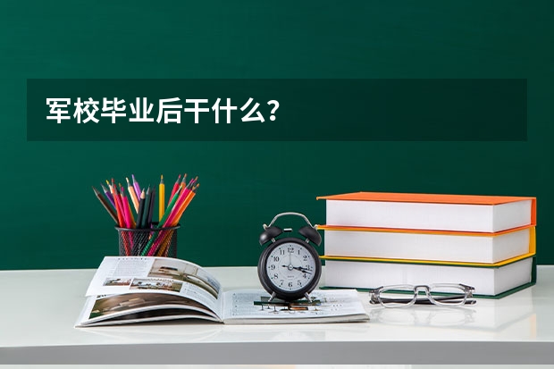军校毕业后干什么？