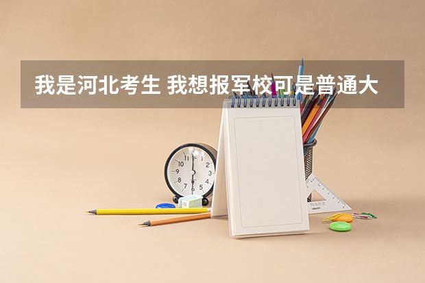 我是河北考生 我想报军校可是普通大学和军校报考是同时的,如果报了军校还能报普通大学吗