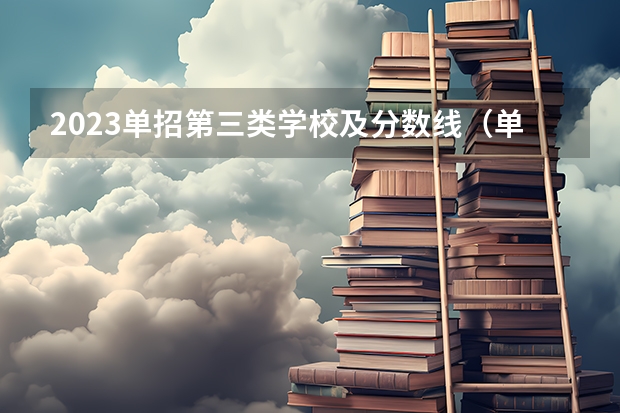 2023单招第三类学校及分数线（单招各个学校分数线）