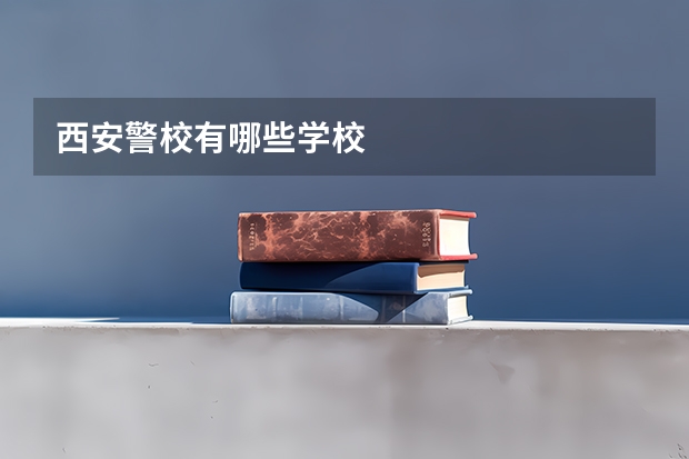 西安警校有哪些学校