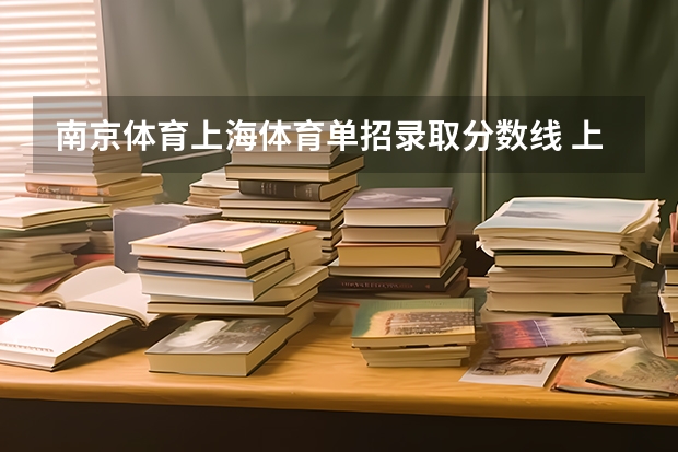 南京体育上海体育单招录取分数线 上海体育学院篮球单招分数线
