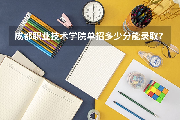 成都职业技术学院单招多少分能录取？