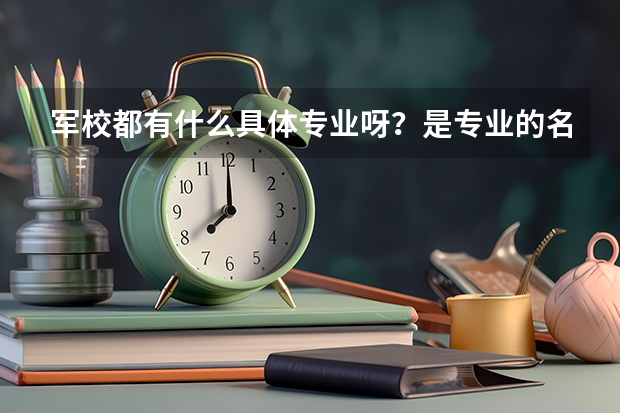 军校都有什么具体专业呀?是专业的名称,不是介绍