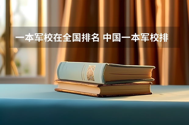 一本军校在全国排名 中国一本军校排名