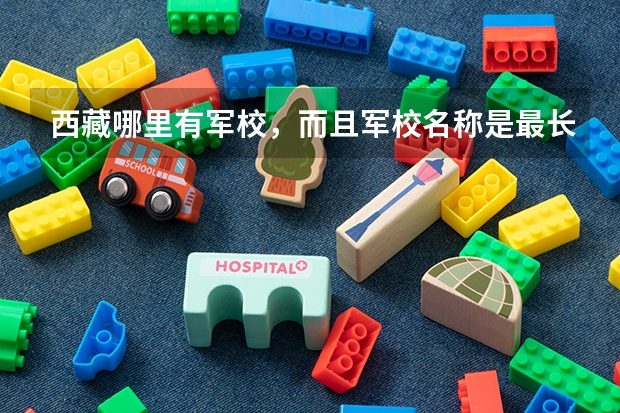 西藏哪里有军校，而且军校名称是最长的？
