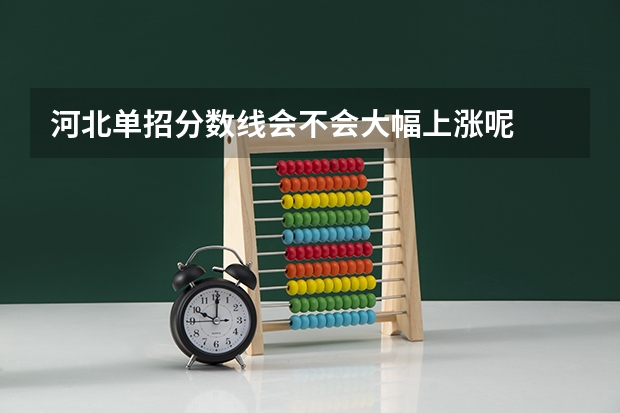 河北单招分数线会不会大幅上涨呢