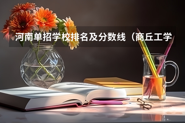 河南单招学校排名及分数线（商丘工学院单招专业分数线）