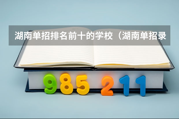 湖南单招排名前十的学校（湖南单招录取分数线）