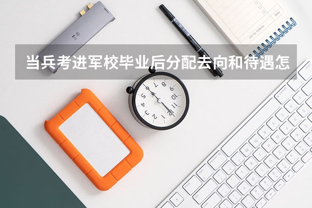 当兵考进军校毕业后分配去向和待遇怎么样?
