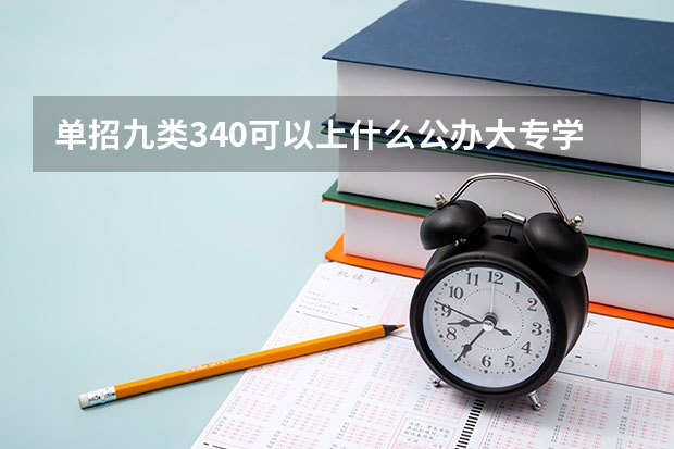 单招九类340可以上什么公办大专学校