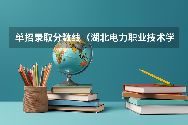 单招录取分数线（湖北电力职业技术学校分数线）
