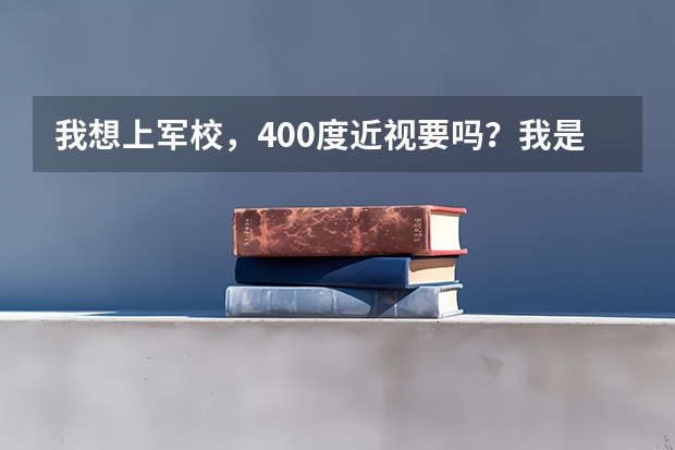 我想上军校,400度近视要吗?我是女生,成绩不错,一本应该可以,报考军校有希望吗?