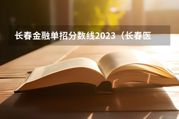 长春金融单招分数线2023（长春医学高等专科学校单招录取分数线）