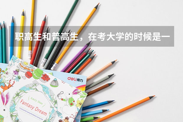 职高生和普高生,在考大学的时候是一样的录取分数吗?