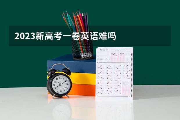 2023新高考一卷英语难吗