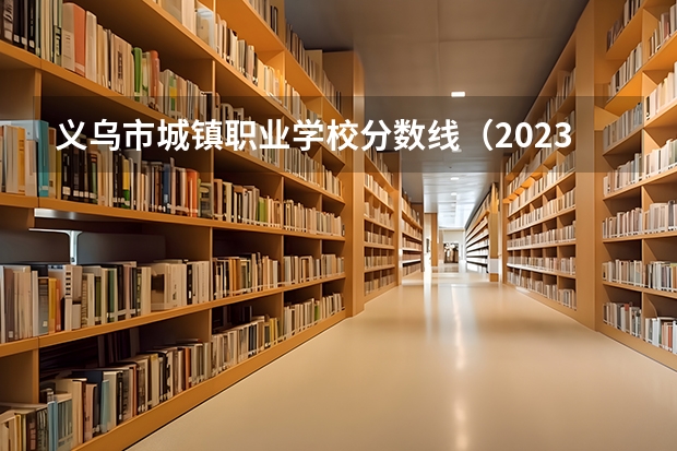 义乌市城镇职业学校分数线(2023单考单招分数线)