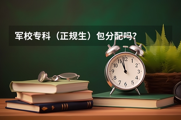 军校专科(正规生)包分配吗?