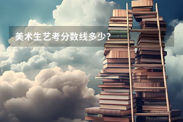 美术生艺考分数线多少？