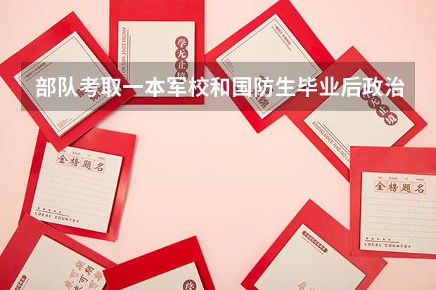 部队考取一本军校和国防生毕业后政治待遇有什么区别