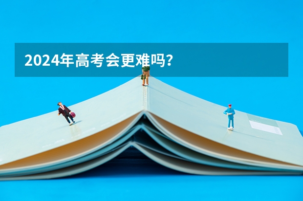 2024年高考会更难吗？
