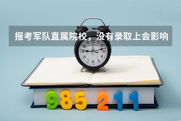 报考军队直属院校,没有录取上会影响二志愿吗?