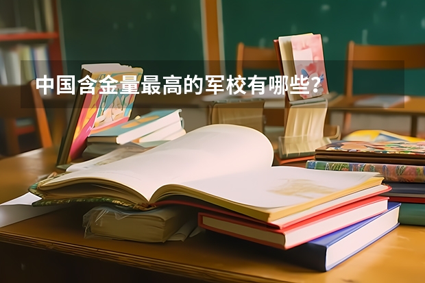 中国含金量最高的军校有哪些？