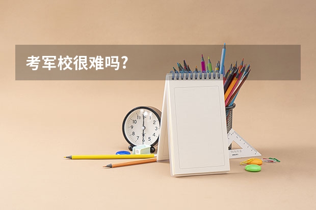 考军校很难吗?