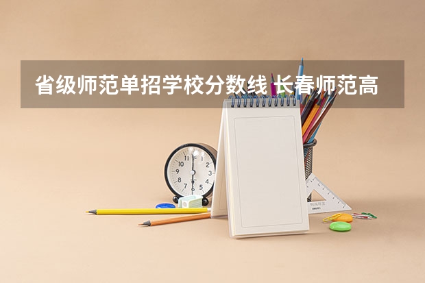省级师范单招学校分数线 长春师范高等专科学校单招学前教育分数线？