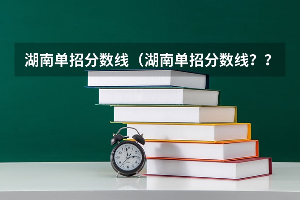 湖南单招分数线（湖南单招分数线？？）