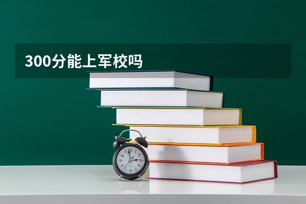 300分能上军校吗