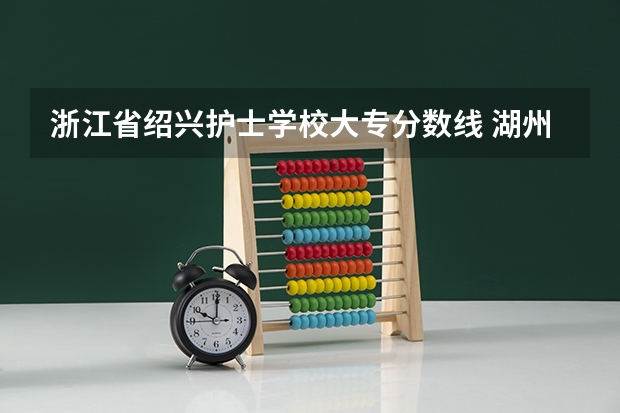 浙江省绍兴护士学校大专分数线 湖州学院护理单考单招分数线