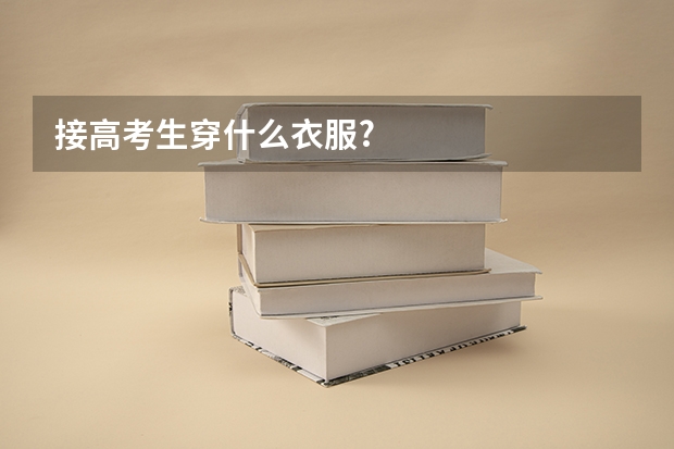 接高考生穿什么衣服?