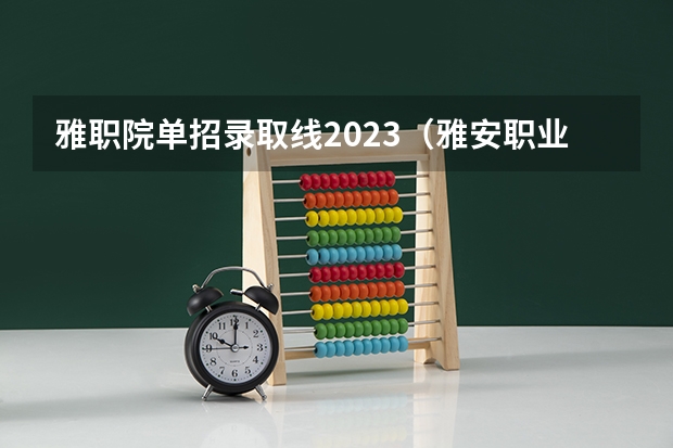 雅职院单招录取线2023（雅安职业技术学院对口分数）