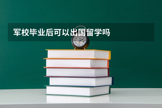 军校毕业后可以出国留学吗