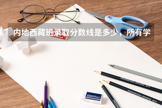 内地西藏班录取分数线是多少，所有学校？