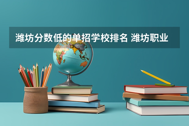 潍坊分数低的单招学校排名 潍坊职业学院单招分数线