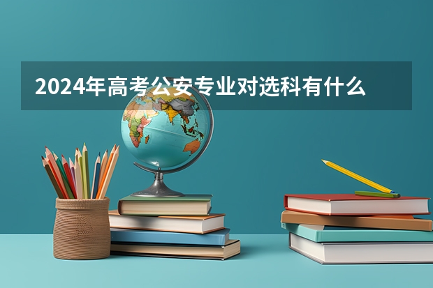 2024年高考公安专业对选科有什么要求?