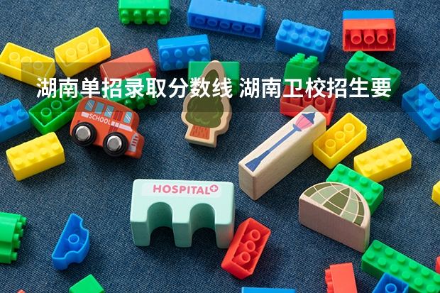湖南单招录取分数线 湖南卫校招生要求及分数线2023
