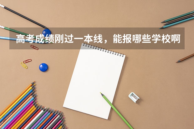 高考成绩刚过一本线，能报哪些学校啊？