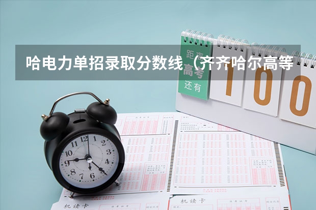 哈电力单招录取分数线（齐齐哈尔高等专科学校分数线）