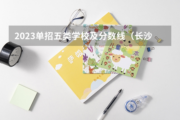 2023单招五类学校及分数线（长沙轨道交通职业学院分数线）
