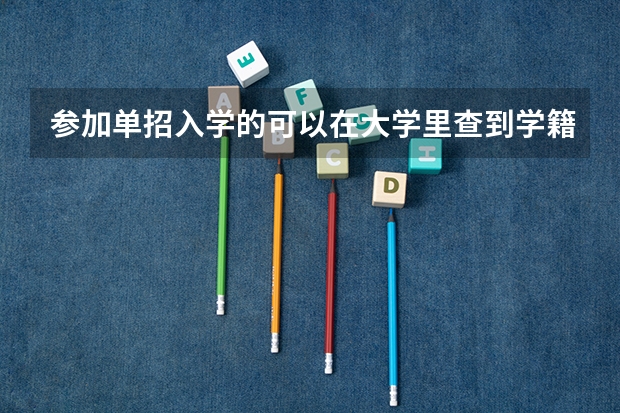 参加单招入学的可以在大学里查到学籍吗?