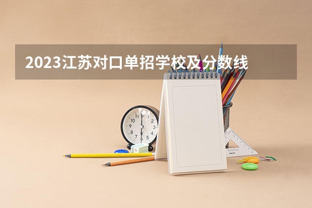 2023江苏对口单招学校及分数线 江苏省对口单招各科院校的分数线,本科加专科,有好评
