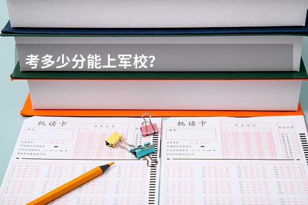 考多少分能上军校？