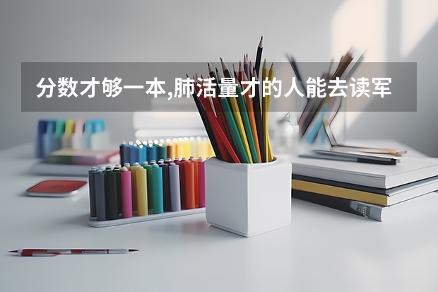 分数才够一本,肺活量才的人能去读军校吗?