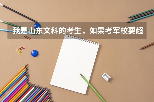 我是山东文科的考生,如果考军校要超一本线多少分?