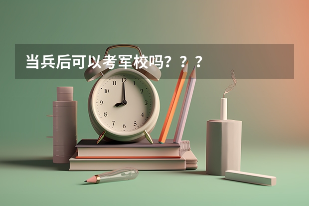 当兵后可以考军校吗???