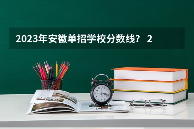 2023年安徽单招学校分数线？ 2023江西单招学校及分数线？